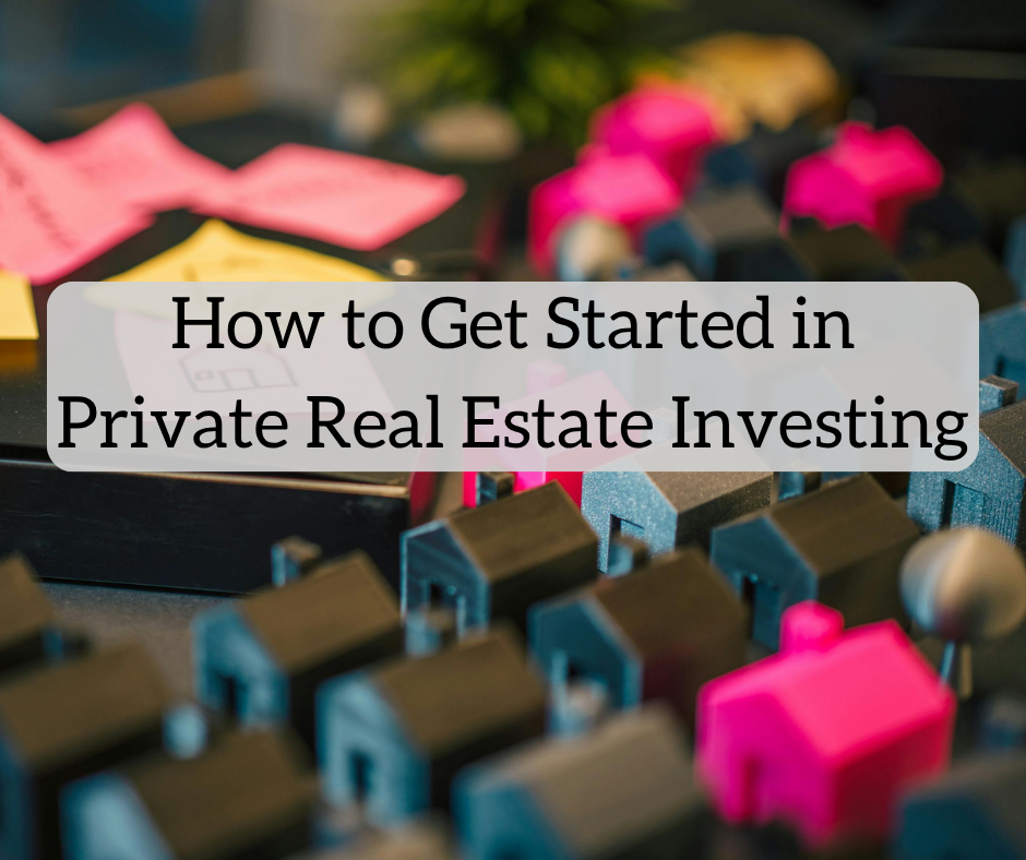 How to Get Started in Private Real Estate Investing How to Get Started in Private Real Estate Investing