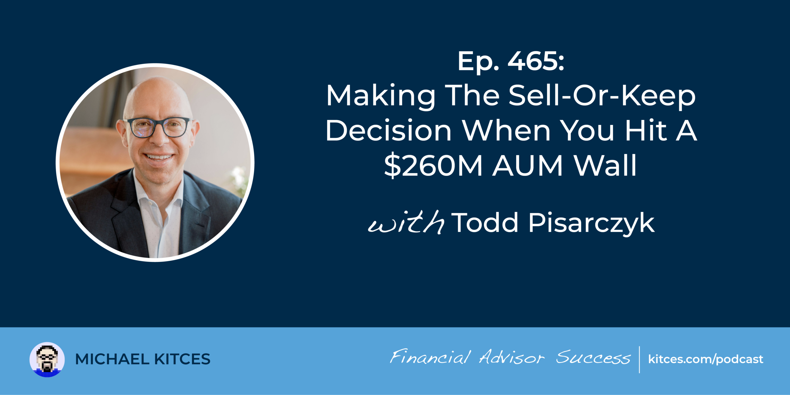 Making The Sell-Or-Keep Decision When You Hit A $260M AUM Wall: #FASuccess Ep 465 With Todd Pisarczyk Making The Sell-Or-Keep Decision When You Hit A $260M AUM Wall: #FASuccess Ep 465 With Todd Pisarczyk