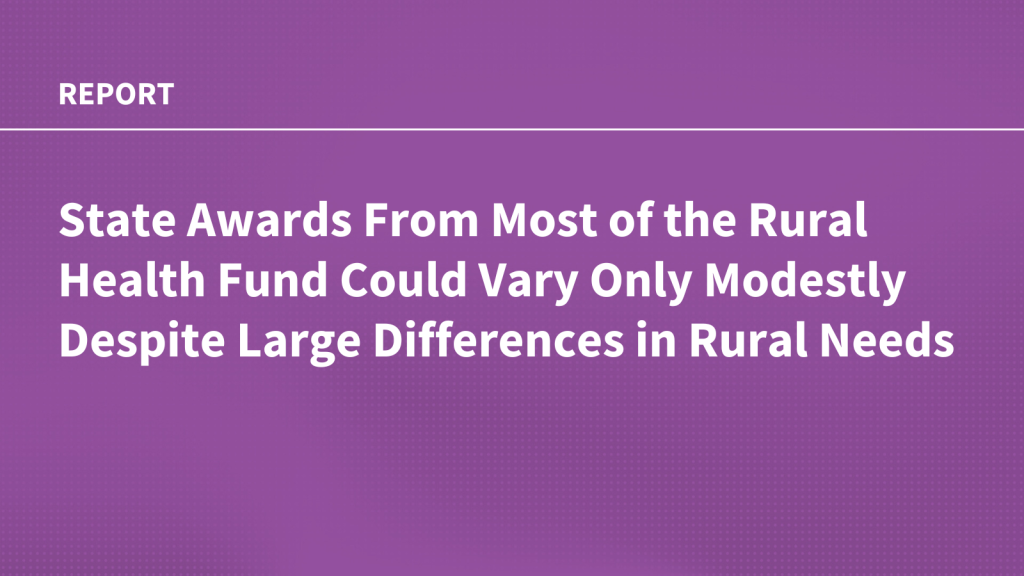 State Awards From Most of the Rural Health Fund Could Vary Only Modestly Despite Large Differences in Rural Needs