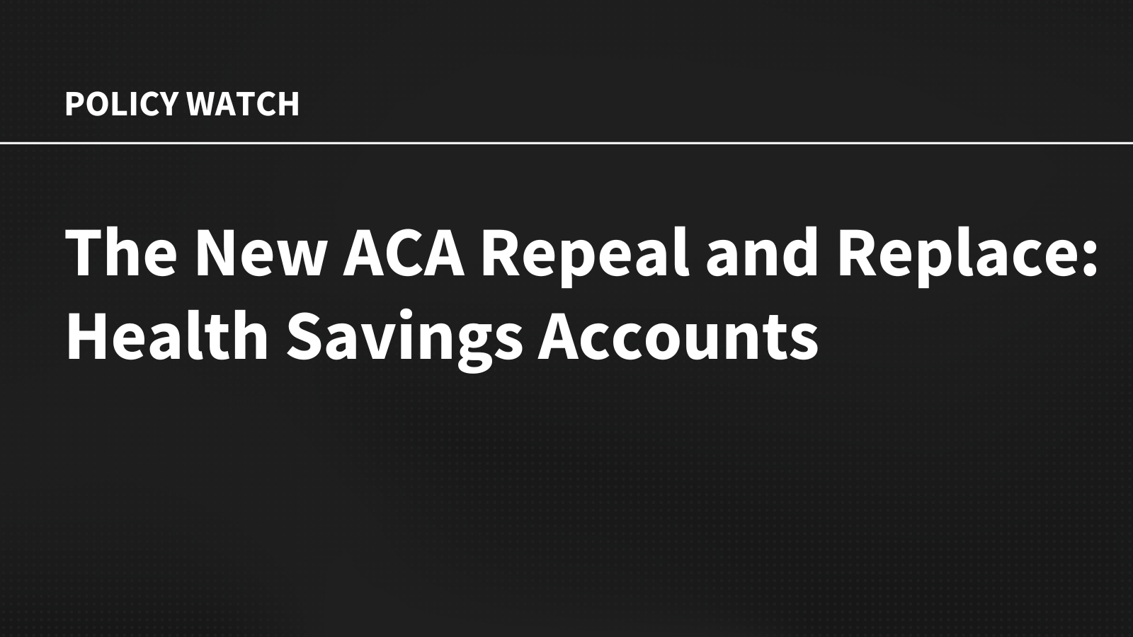 The New ACA Repeal and Replace: Health Savings Accounts The New ACA Repeal and Replace: Health Savings Accounts