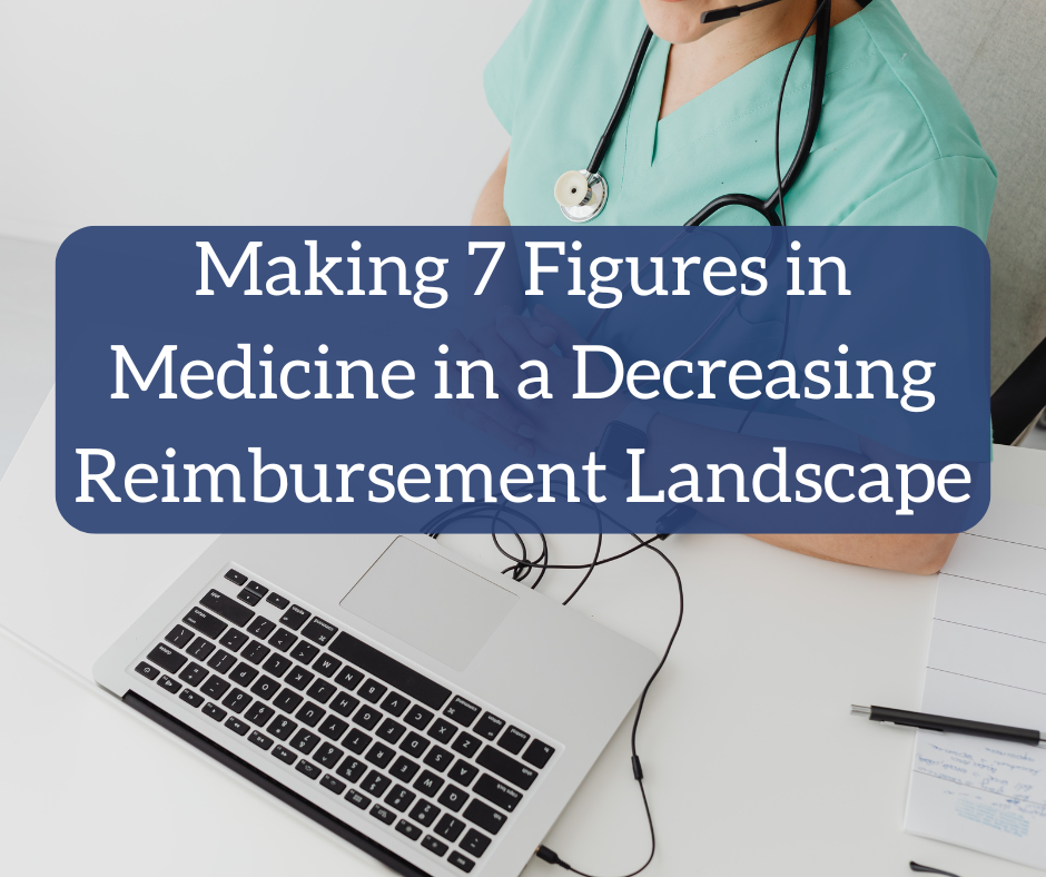 Making 7 Figures in Medicine in a Decreasing Reimbursement Landscape Making 7 Figures in Medicine in a Decreasing Reimbursement Landscape
